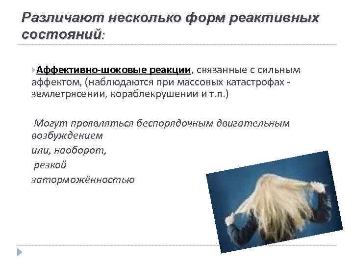 Различают несколько форм реактивных состояний: Аффективно-шоковые реакции, связанные с сильным аффектом, (наблюдаются при массовых