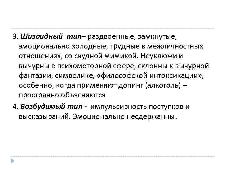3. Шизоидный тип– раздвоенные, замкнутые, эмоционально холодные, трудные в межличностных отношениях, со скудной мимикой.