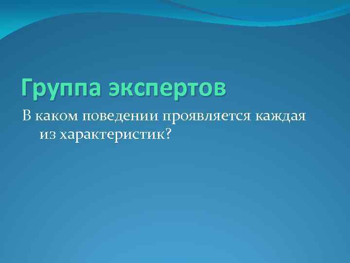 Группа экспертов В каком поведении проявляется каждая из характеристик? 