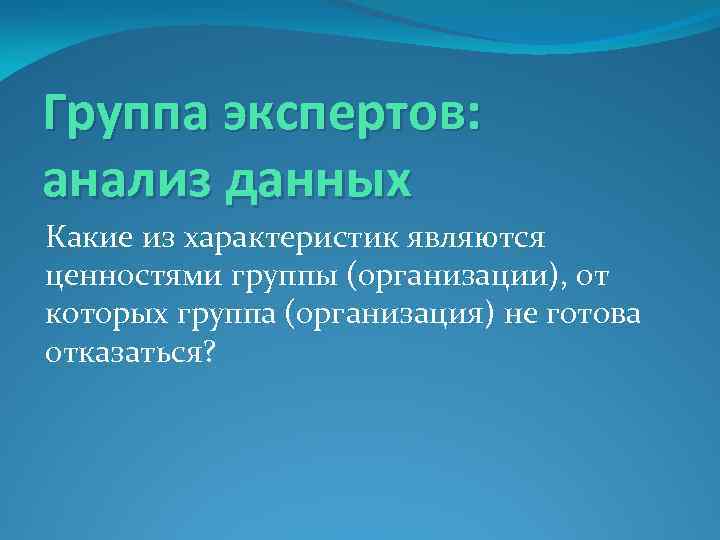 Группа экспертов: анализ данных Какие из характеристик являются ценностями группы (организации), от которых группа