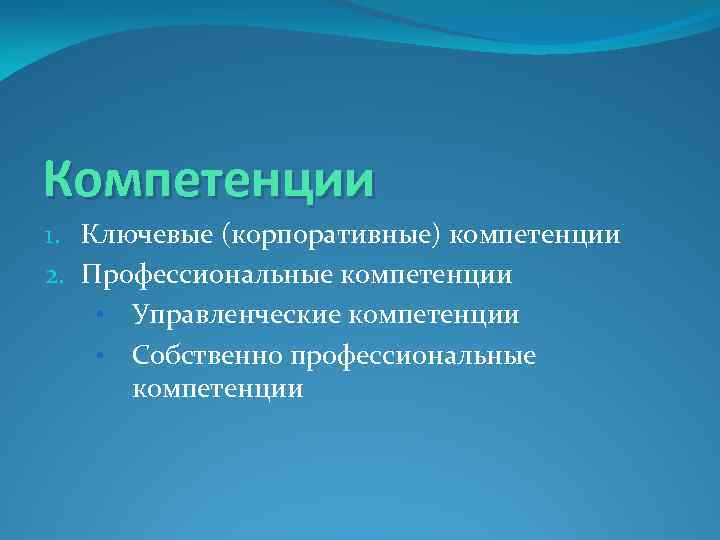 Компетенции 1. Ключевые (корпоративные) компетенции 2. Профессиональные компетенции • Управленческие компетенции • Собственно профессиональные