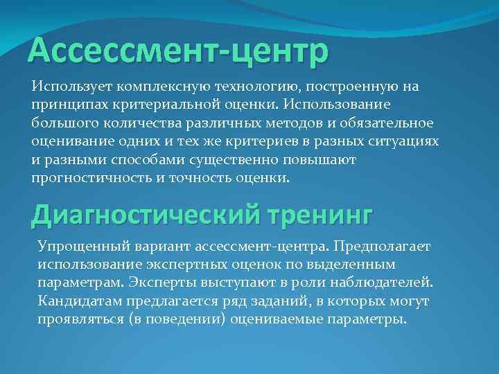 Ассессмент-центр Использует комплексную технологию, построенную на принципах критериальной оценки. Использование большого количества различных методов