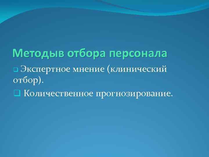 Методыв отбора персонала q Экспертное мнение (клинический отбор). q Количественное прогнозирование. 