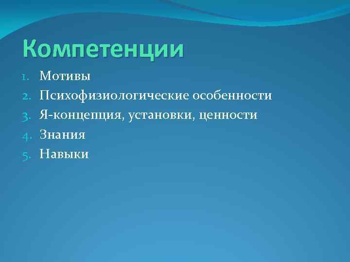 Компетенции 1. 2. 3. 4. 5. Мотивы Психофизиологические особенности Я-концепция, установки, ценности Знания Навыки