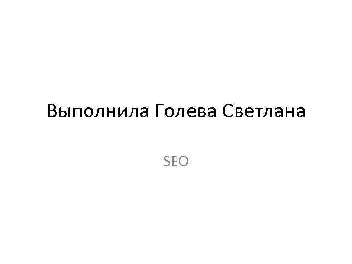 Выполнила Голева Светлана SEO 