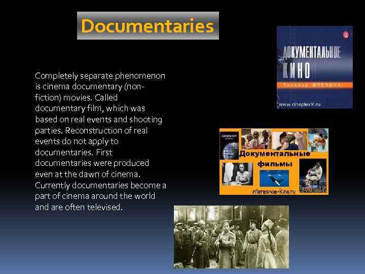 Documentaries Completely separate phenomenon is cinema documentary (nonfiction) movies. Called documentary film, which was