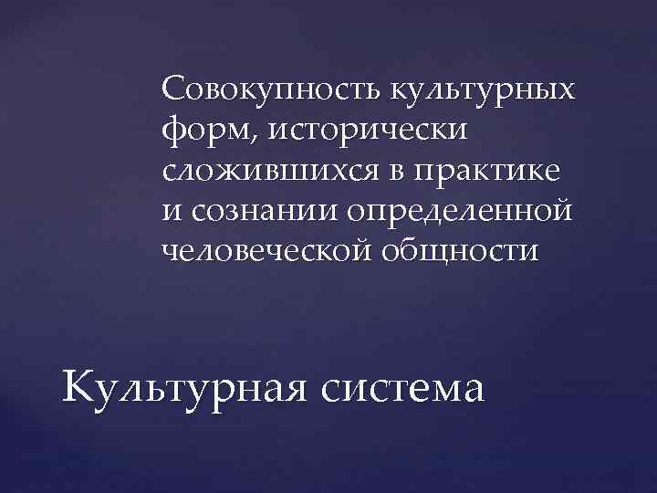 Совокупность культурных форм, исторически сложившихся в практике и сознании определенной человеческой общности Культурная система