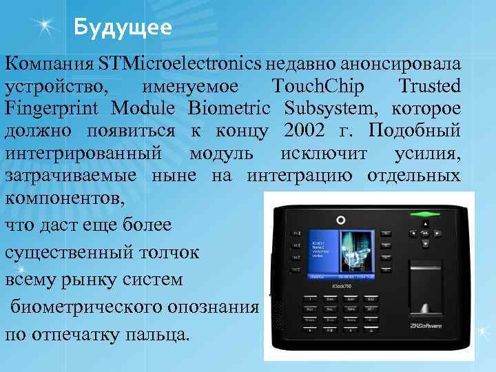 Будущее Компания STMicroelectronics недавно анонсировала устройство, именуемое Touch. Chip Trusted Fingerprint Module Biometric Subsystem,