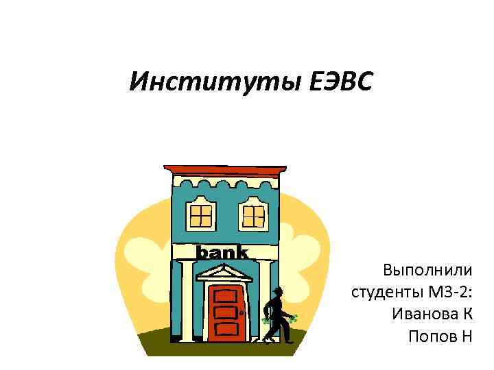 Институты ЕЭВС Выполнили студенты М 3 -2: Иванова К Попов Н 