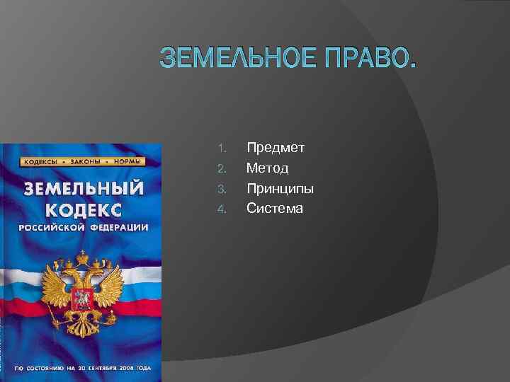 ЗЕМЕЛЬНОЕ ПРАВО. 1. 2. 3. 4. Предмет Метод Принципы Система 