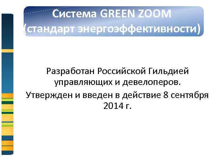 Система GREEN ZOOM (стандарт энергоэффективности) Разработан Российской Гильдией управляющих и девелоперов. Утвержден и введен