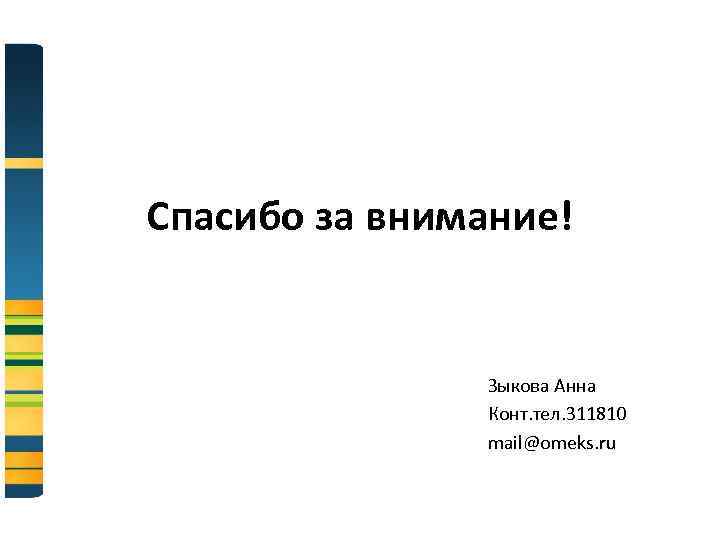 Спасибо за внимание! Зыкова Анна Конт. тел. 311810 mail@omeks. ru 