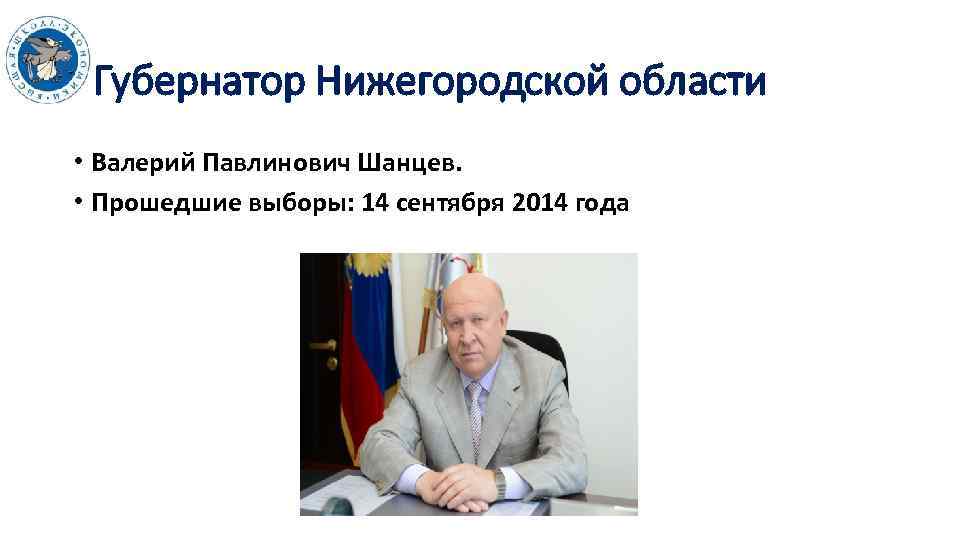 Губернатор Нижегородской области • Валерий Павлинович Шанцев. • Прошедшие выборы: 14 сентября 2014 года