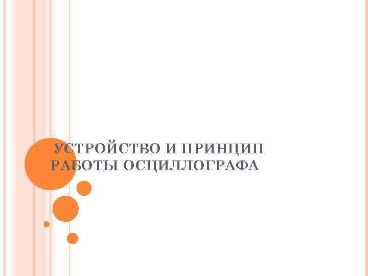 УСТРОЙСТВО И ПРИНЦИП РАБОТЫ ОСЦИЛЛОГРАФА 