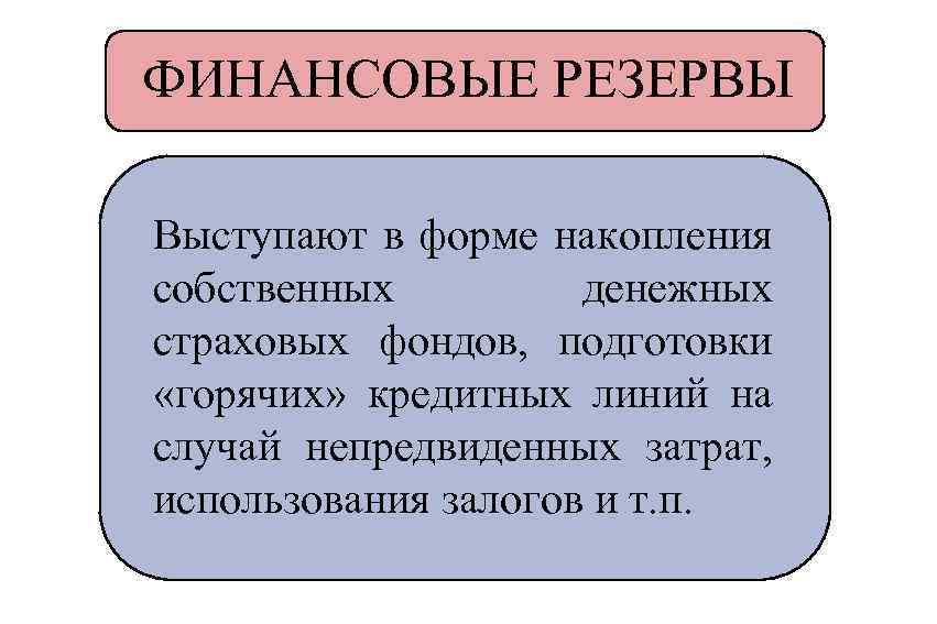 ФИНАНСОВЫЕ РЕЗЕРВЫ Выступают в форме накопления собственных денежных страховых фондов, подготовки «горячих» кредитных линий