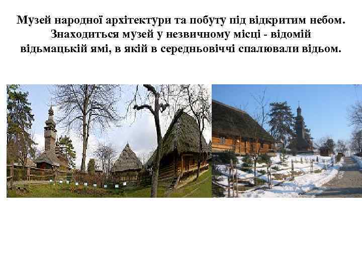 Музей народної архітектури та побуту під відкритим небом. Знаходиться музей у незвичному місці -