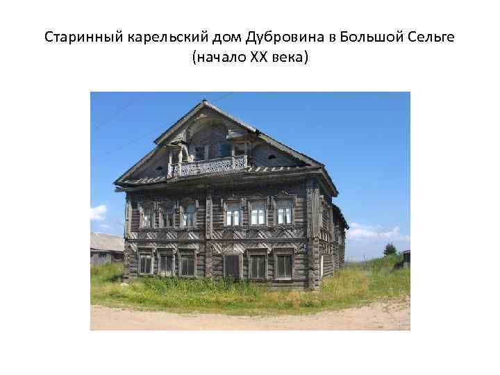 Старинный карельский дом Дубровина в Большой Сельге (начало ХХ века) 