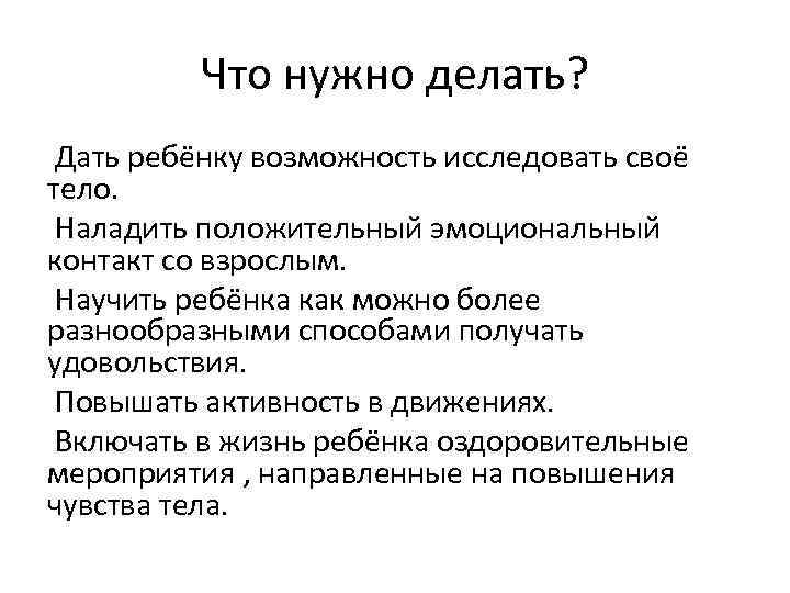 Что нужно делать? Дать ребёнку возможность исследовать своё тело. Наладить положительный эмоциональный контакт со