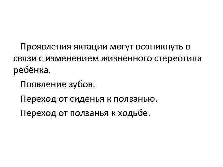 Проявления яктации могут возникнуть в связи с изменением жизненного стереотипа ребёнка. Появление зубов. Переход