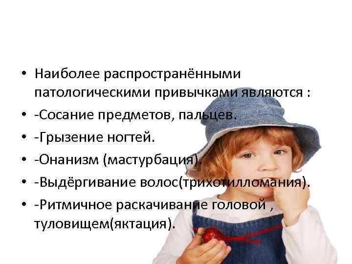  • Наиболее распространёнными патологическими привычками являются : • -Сосание предметов, пальцев. • -Грызение