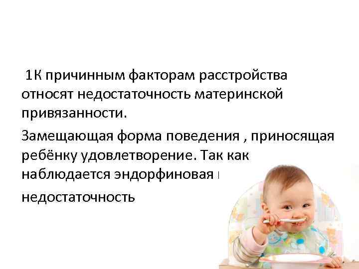 1 К причинным факторам расстройства относят недостаточность материнской привязанности. Замещающая форма поведения , приносящая