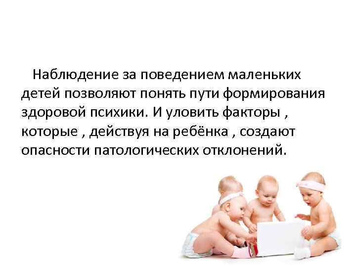 Наблюдение за поведением маленьких детей позволяют понять пути формирования здоровой психики. И уловить факторы