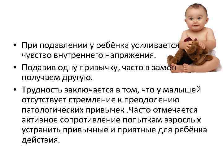 • При подавлении у ребёнка усиливается чувство внутреннего напряжения. • Подавив одну привычку,