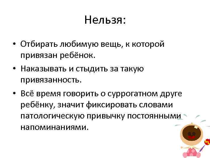 Нельзя: • Отбирать любимую вещь, к которой привязан ребёнок. • Наказывать и стыдить за