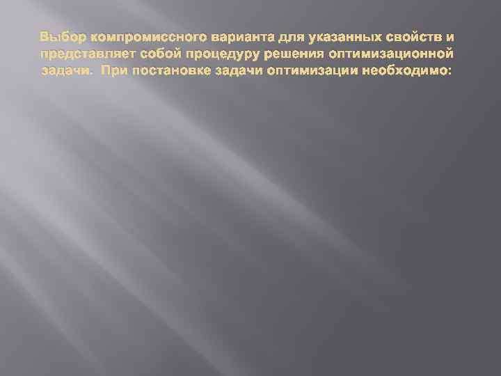 Выбор компромиссного варианта для указанных свойств и представляет собой процедуру решения оптимизационной задачи. При