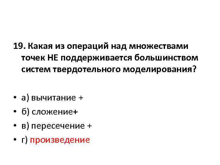 19. Какая из операций над множествами точек НЕ поддерживается большинством систем твердотельного моделирования? •