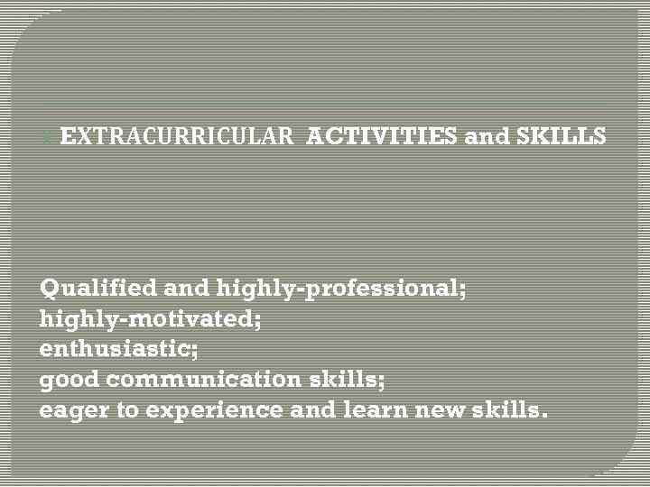  EXTRACURRICULAR ACTIVITIES and SKILLS Qualified and highly-professional; highly-motivated; enthusiastic; good communication skills; eager