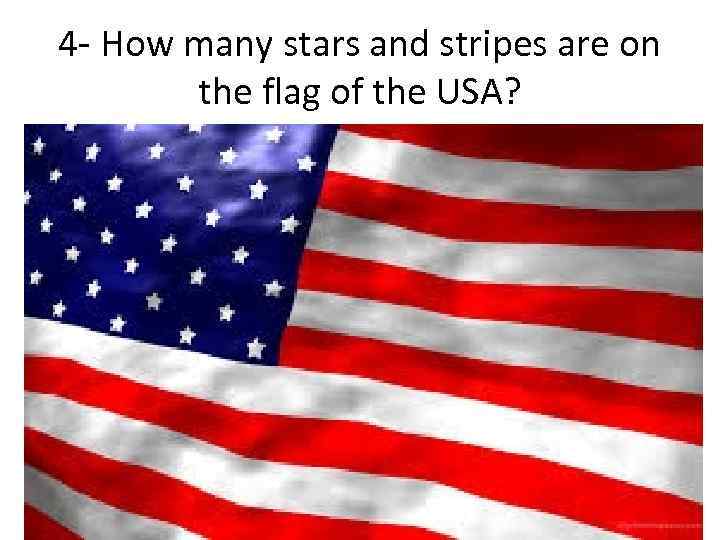4 - How many stars and stripes are on the flag of the USA?