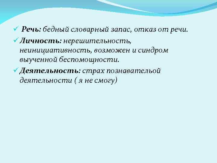 ü Речь: бедный словарный запас, отказ от речи. ü Личность: нерешительность, неинициативность, возможен и