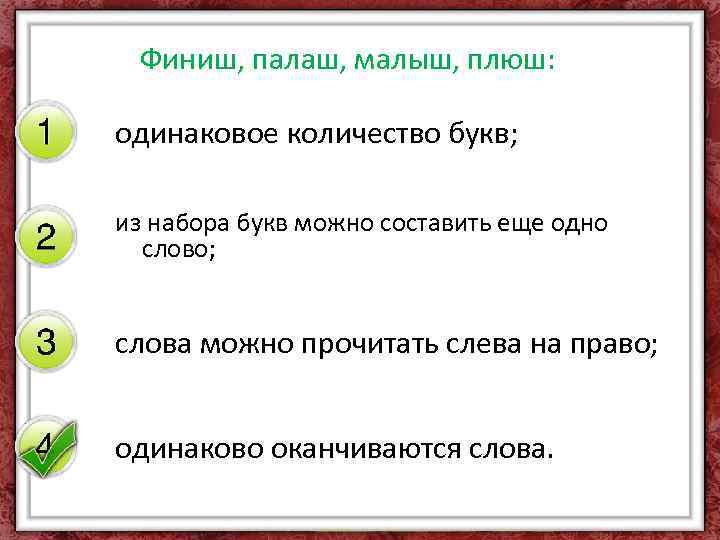 Финиш, палаш, малыш, плюш: одинаковое количество букв; из набора букв можно составить еще одно