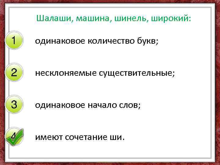 Шалаши, машина, шинель, широкий: одинаковое количество букв; несклоняемые существительные; одинаковое начало слов; имеют сочетание