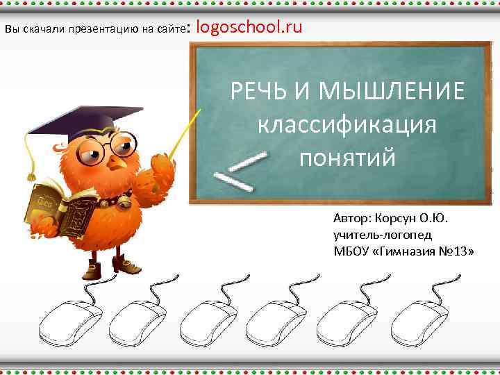 Вы скачали презентацию на сайте: logoschool. ru РЕЧЬ И МЫШЛЕНИЕ классификация понятий Автор: Корсун