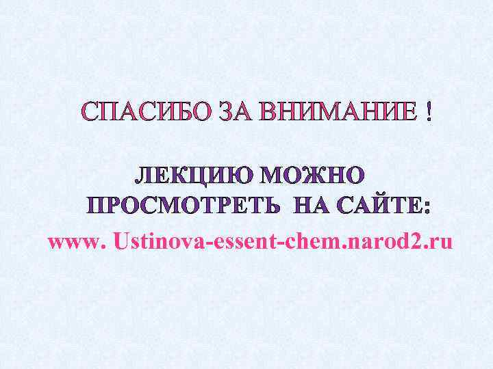 СПАСИБО ЗА ВНИМАНИЕ ! ЛЕКЦИЮ МОЖНО ПРОСМОТРЕТЬ НА САЙТЕ: www. Ustinova-essent-chem. narod 2. ru