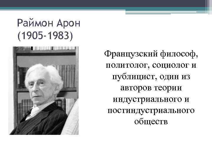 Раймон Арон (1905 -1983) Французский философ, политолог, социолог и публицист, один из авторов теории