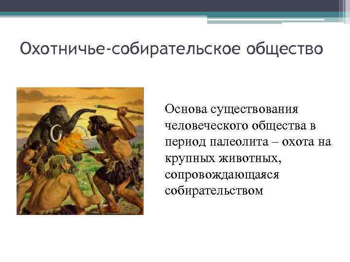 Охотничье-собирательское общество Основа существования человеческого общества в период палеолита – охота на крупных животных,