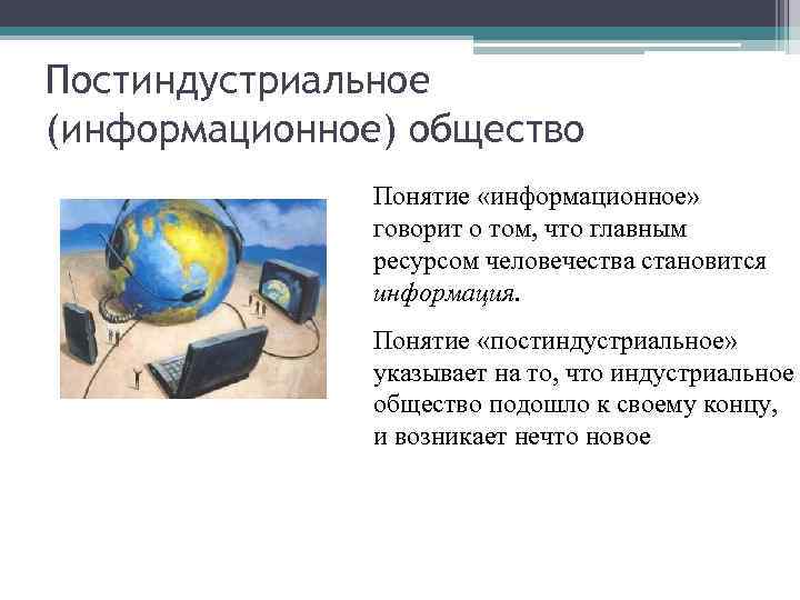 Постиндустриальное (информационное) общество Понятие «информационное» говорит о том, что главным ресурсом человечества становится информация.