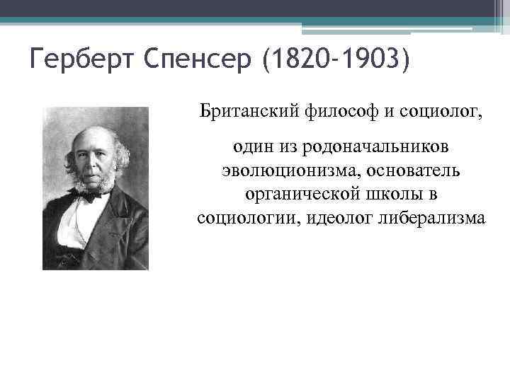 Герберт Спенсер (1820 -1903) Британский философ и социолог, один из родоначальников эволюционизма, основатель органической