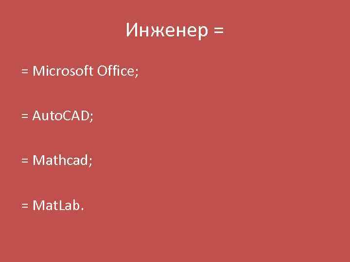 Инженер = = Microsoft Office; = Auto. CAD; = Mathcad; = Mat. Lab. 