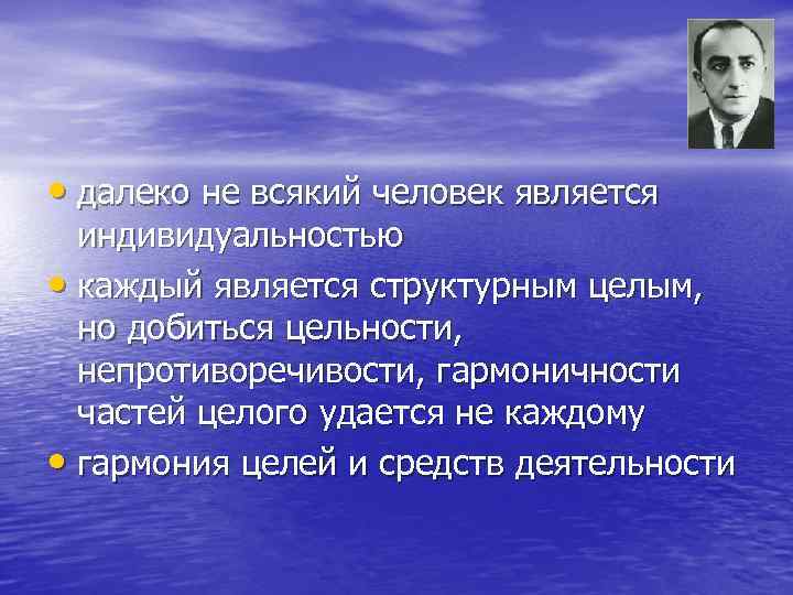  • далеко не всякий человек является индивидуальностью • каждый является структурным целым, но