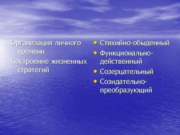 Организация личного времени Построение жизненных стратегий • Стихийно обыденный • Функционально • • действенный