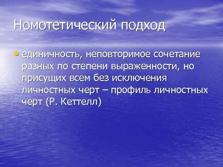 Номотетический подход • единичность, неповторимое сочетание разных по степени выраженности, но присущих всем без