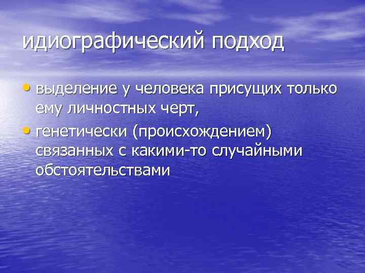 идиографический подход • выделение у человека присущих только ему личностных черт, • генетически (происхождением)