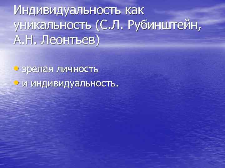 Индивидуальность как уникальность (С. Л. Рубинштейн, А. Н. Леонтьев) • зрелая личность • и