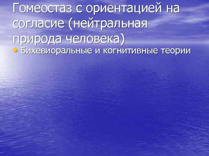 Гомеостаз с ориентацией на согласие (нейтральная природа человека) • Бихевиоральные и когнитивные теории 