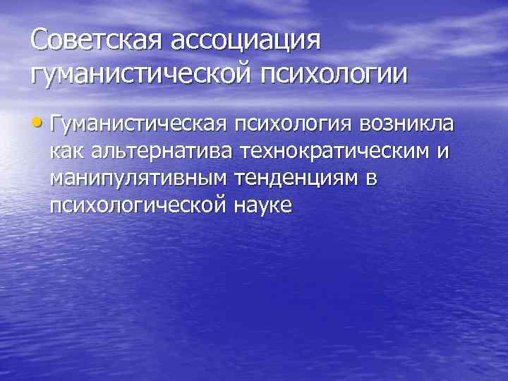 Советская ассоциация гуманистической психологии • Гуманистическая психология возникла как альтернатива технократическим и манипулятивным тенденциям
