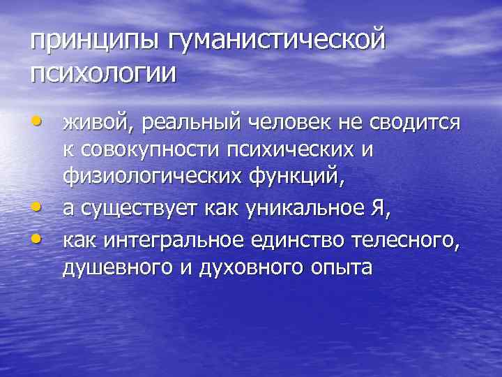 принципы гуманистической психологии • живой, реальный человек не сводится • • к совокупности психических